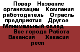 Повар › Название организации ­ Компания-работодатель › Отрасль предприятия ­ Другое › Минимальный оклад ­ 6 700 - Все города Работа » Вакансии   . Хакасия респ.